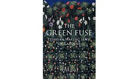 The Green Fuse - Essays in Making Sense of Gardens (Pre-order Spring 2025)