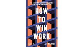 How to Win Work - The Architect's Guide to Business Development and Marketing