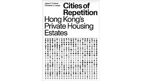 Cities of Repetition : Hong Kong's Private Housing Estates