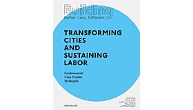Building Better - Less - Different: Transforming Cities and Sustaining Labor (Pre-order)