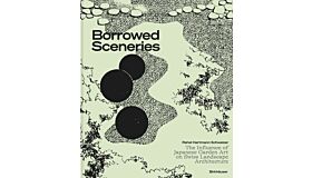 Borrowed Sceneries - The Influence of Japanese Garden Art on Swiss Landscape Architecture (Pre-order)