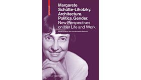 Margarete Schütte-Lihotzky. Architecture. Politics. Gender