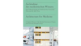 Architecture for Medicine:  A Cultural History of the Medical University of Vienna and University Hospital Vienna