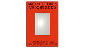 Architecture and Micropolitics - Four Projects by Farshid Moussavi Architecture 2010-2020