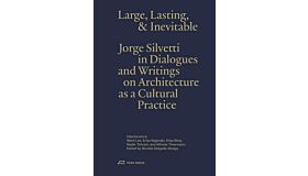 Large, Lasting & Inevitable - Jorge Silvetti in Dialogues and Writings on Architecture as a Cultural Practice