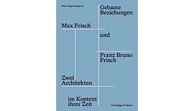 Gebaute Beziehungen - Max Frisch und Franz Bruno Frisch