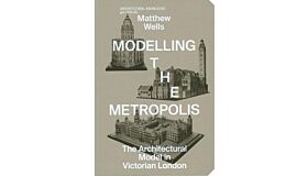 Modelling the Metropolis - The Architectural Model in Viictorian London
