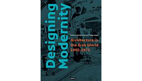 Designing Modernity: Architecture in the Arab World 1945-1973