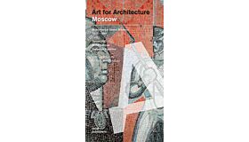 Moscow. Art for Architecture: Monumental Soviet Mosaics 1925  – 1991