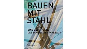 Bauen mit Stahl - Eine Geschichte des Schweizer Stahlbaus
