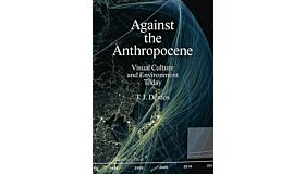 Against the Anthropocene - Visual Culture and Environment Today