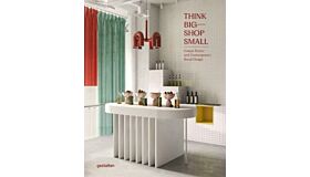 Think Big - Shop Small : Unique Stores and Contemporary Retail Design