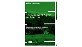 The Making of Alpine Architecture : Media, Awards, and Exhibitions in Vorarlberg and Grisons