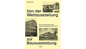 Von der Weltausstellung zur Bauausstellung Eine Architekturgeschichte großer Ausstellungen 1851–1957