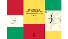 Chandigarh and Le Corbusier: The creation of a city in India 1950-1965
