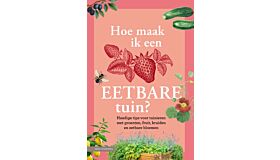 Hoe maak ik een eetbare tuin - Handige tips voor tuinieren met groenten, fruit, kruiden en eetbare bloemen