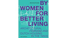By Women For Better Living – Architectural Feminism and Dutch Housing in the 1950s (Not yet published)