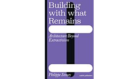 Building with What Remains: Architecture Beyond Extractivism (NotYet Published)