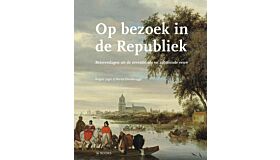 Op bezoek in de republiek -  Reisverslagen uit de zeventiende en achttiende eeuw