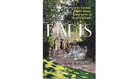 Paris : Secret Gardens, Hidden Places, and Stories of the City of Light
