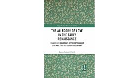 The Allegory of Love in the Early Renaissance: Francesco Colonna’s Hypnerotomachia Poliphili and its European Context