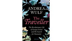 The Traveller - The Revolutionary Life of George Forster and his Search for Humanity