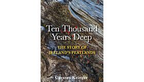 Ten Thousand Years Deep : The Story of Ireland's Peatlands