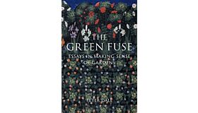 The Green Fuse - Essays in Making Sense of Gardens 