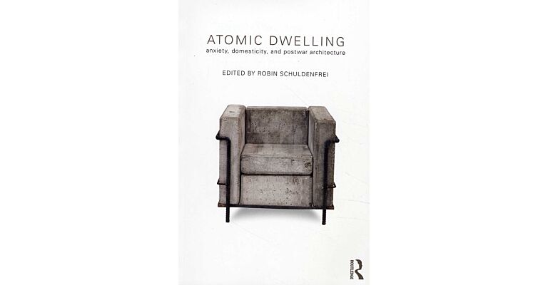 Atomic Dwelling. Anxiety, Domesticity, and Postwar Architecture