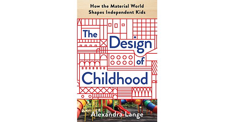 The Design of Childhood : How the Material World Shapes Independent Kids
