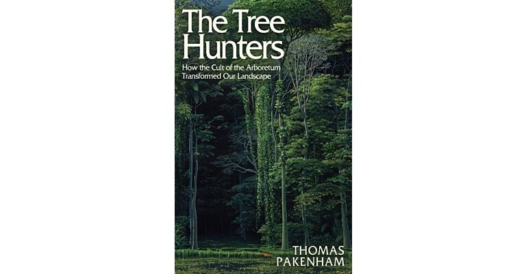 The Tree Hunters : How the Cult of the Arboretum Transformed Our Landscape