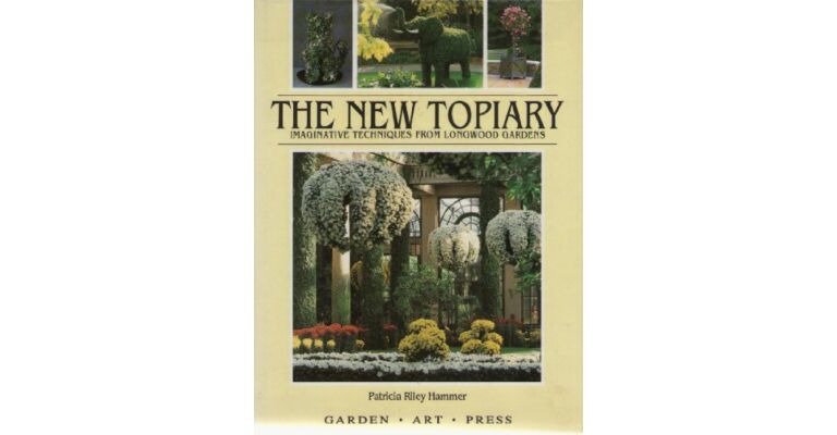 The New Topiary: Imaginative Techniques from Longwood Gardens
