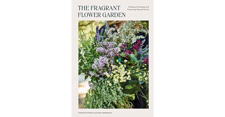The Fragrant Flower Garden - Growing, Arranging & Preserving Natural Scents