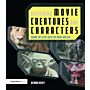 Designing Movie Creatures and Characters: Behind the Scenes with the Movie Masters