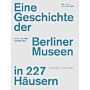 Eine Geschichte der Berliner Museen in 227 Hausern