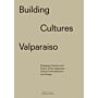 Building Cultures Valparaiso : Pedagogy Practice and Poetry at the Valparaiso School of Architecture