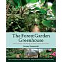 The Forest Garden Greenhouse - How to Design and Manage an Indoor Permaculture Oasis