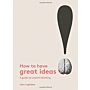 How to Have Great Ideas - A Guide to Creative Thinking