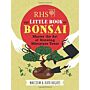 The Little Book of Bonsai - Master the Art of Growing Miniature Trees