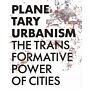Planetary Urbanism - The Transformative Power of Cities