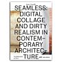 Seamless: Digital Collage and Dirty Realism in Contemporary Architecture