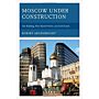 Moscow under Construction : City Building, Place-Based Protest, and Civil Society