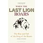 When the Last Lion Roars -The Rise and Fall of the King of the Beasts