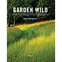 Garden Wild : Wildflower Meadows, Prairie-Style Plantings, Rockeries, Ferneries, and other Sustainable Designs inspired by Nature