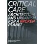 Critical Care - Architecture and Urbanism for a Broken Planet