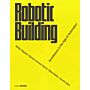 Robotic Building - Architecture in the Age of Automation