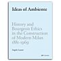 Ideas of Ambiente - History and Bourgeois Ethics in the Construction of Modern Milan 1881-1969