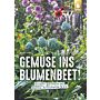 Gemüse ins Blumenbeet!: Kreativ gärtnern mit Dahlie, Artischocke & Co.