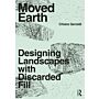 Moved Earth : Designing Landscapes with Discarded Fill