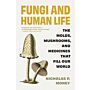 Fungi and Human Life - The Molds, Mushrooms, and Medicines That Fill Our World